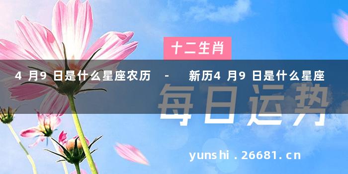 4月9日是什么星座农历 - 新历4月9日是什么星座